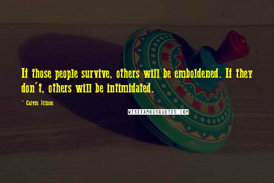 Calvin Jillson Quotes: If those people survive, others will be emboldened. If they don't, others will be intimidated.