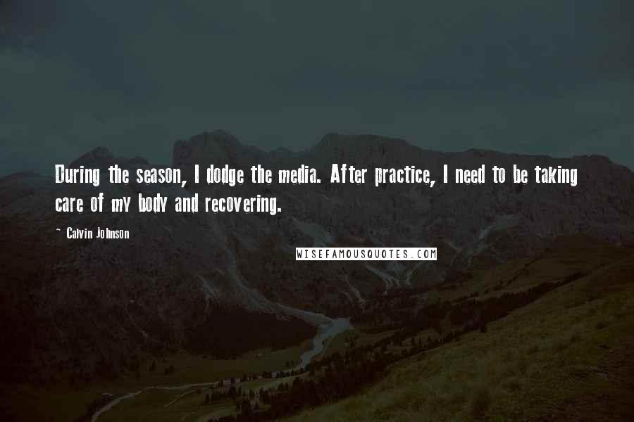 Calvin Johnson Quotes: During the season, I dodge the media. After practice, I need to be taking care of my body and recovering.