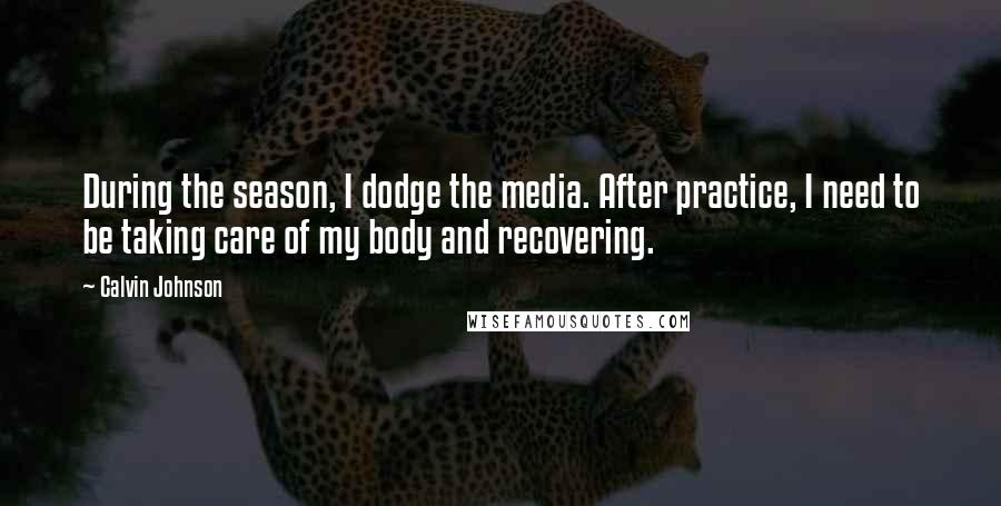 Calvin Johnson Quotes: During the season, I dodge the media. After practice, I need to be taking care of my body and recovering.