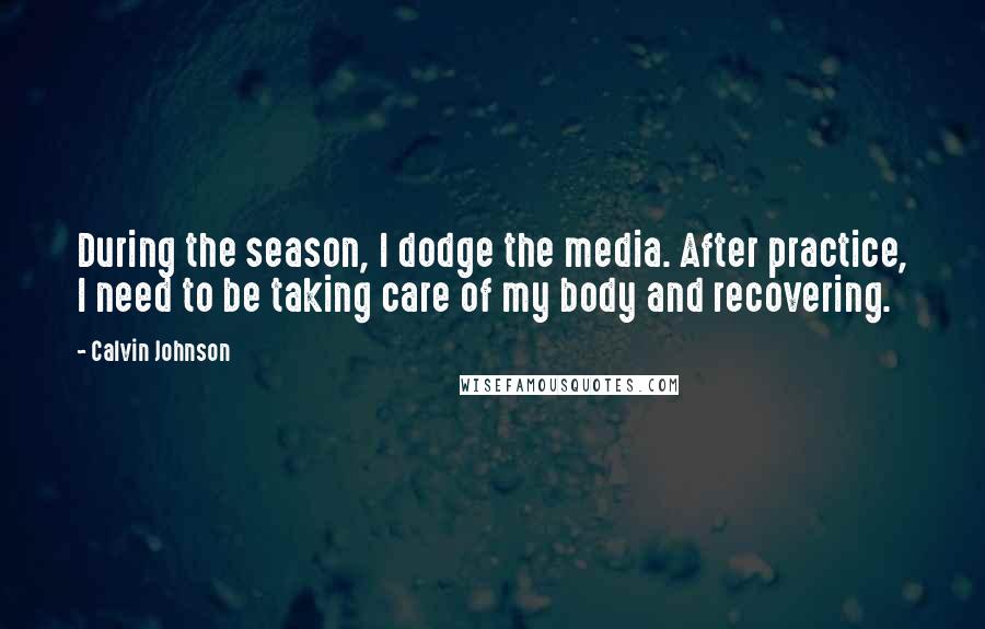 Calvin Johnson Quotes: During the season, I dodge the media. After practice, I need to be taking care of my body and recovering.