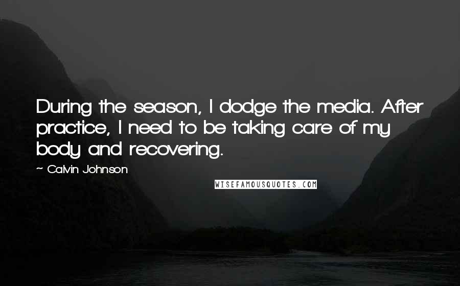 Calvin Johnson Quotes: During the season, I dodge the media. After practice, I need to be taking care of my body and recovering.