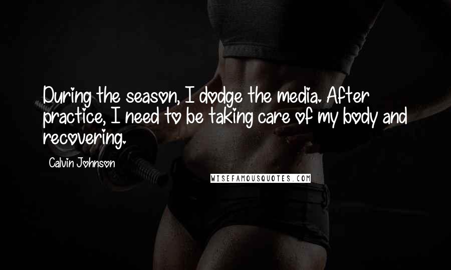 Calvin Johnson Quotes: During the season, I dodge the media. After practice, I need to be taking care of my body and recovering.