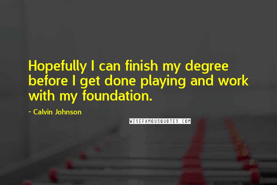 Calvin Johnson Quotes: Hopefully I can finish my degree before I get done playing and work with my foundation.