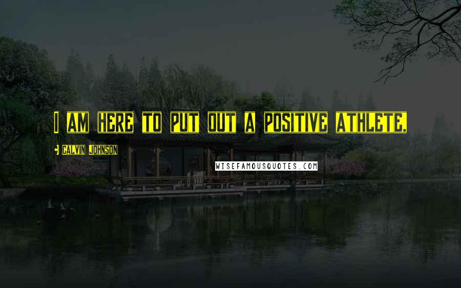 Calvin Johnson Quotes: I am here to put out a positive athlete,