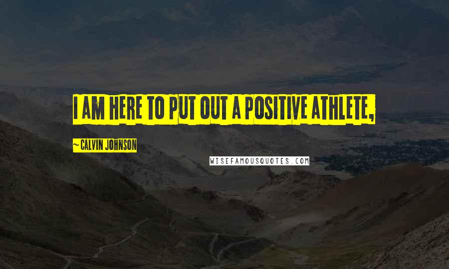 Calvin Johnson Quotes: I am here to put out a positive athlete,