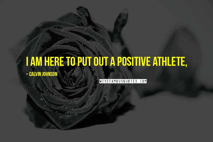Calvin Johnson Quotes: I am here to put out a positive athlete,