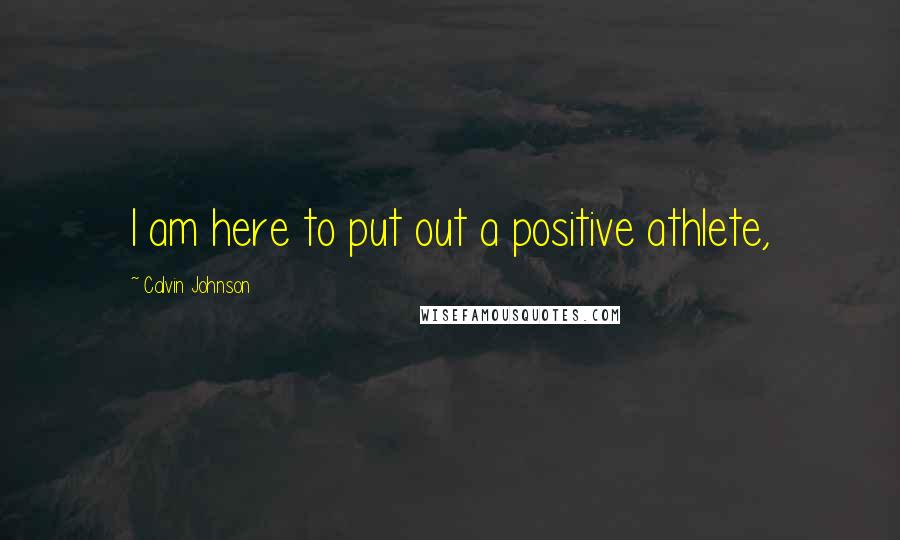 Calvin Johnson Quotes: I am here to put out a positive athlete,