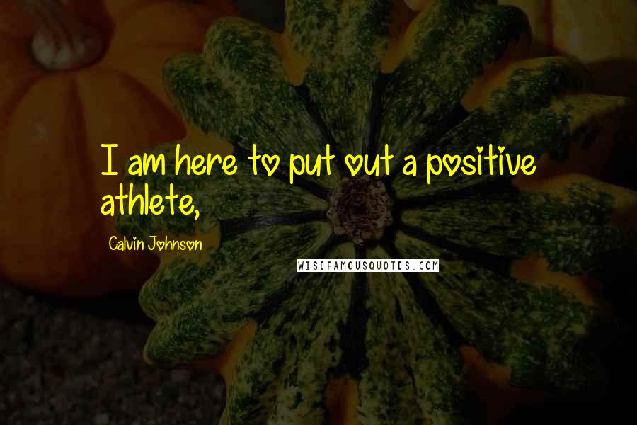 Calvin Johnson Quotes: I am here to put out a positive athlete,