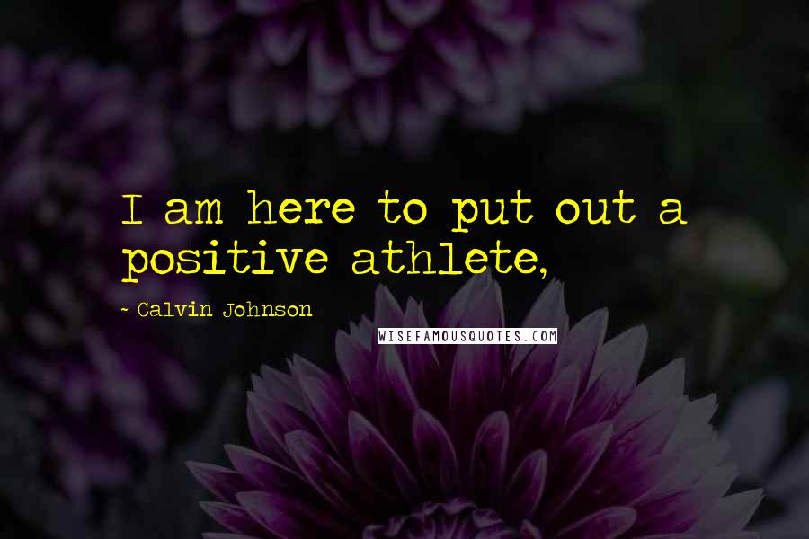 Calvin Johnson Quotes: I am here to put out a positive athlete,
