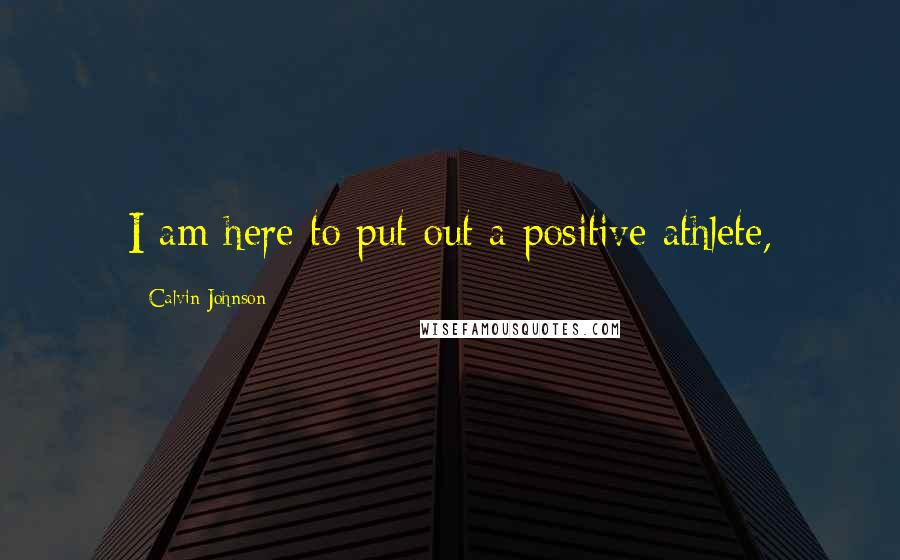 Calvin Johnson Quotes: I am here to put out a positive athlete,