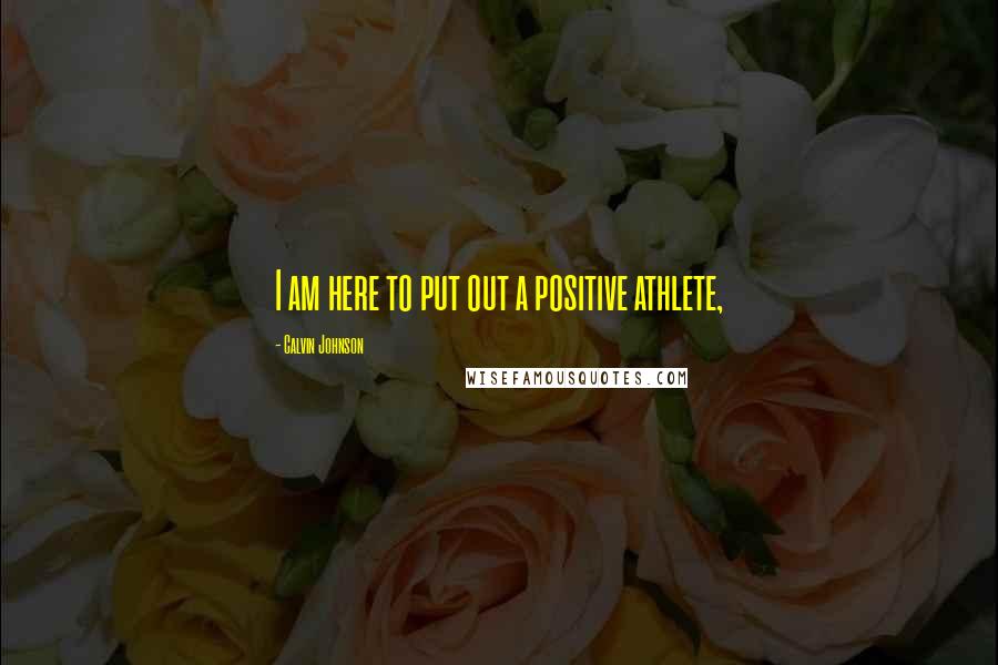 Calvin Johnson Quotes: I am here to put out a positive athlete,