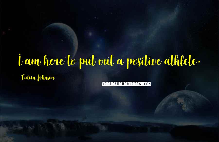 Calvin Johnson Quotes: I am here to put out a positive athlete,