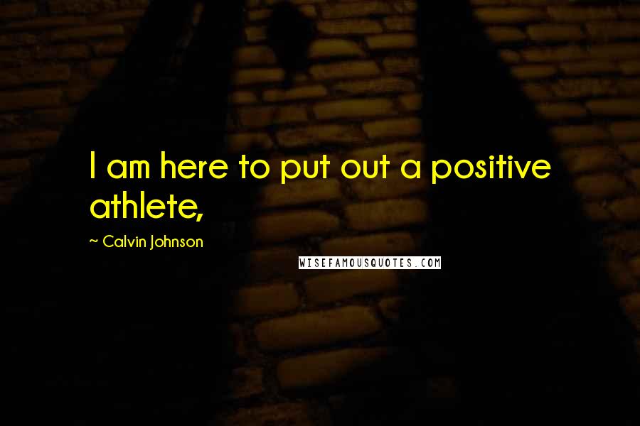 Calvin Johnson Quotes: I am here to put out a positive athlete,