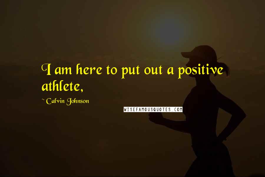 Calvin Johnson Quotes: I am here to put out a positive athlete,