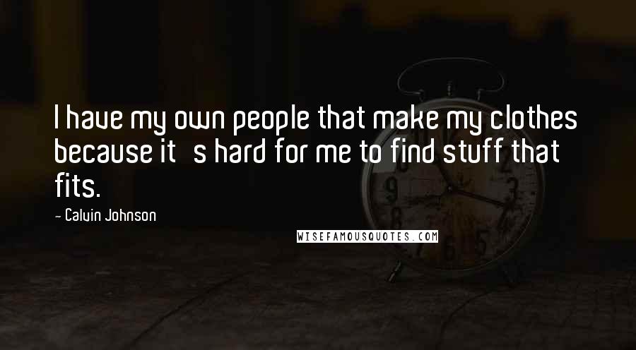 Calvin Johnson Quotes: I have my own people that make my clothes because it's hard for me to find stuff that fits.