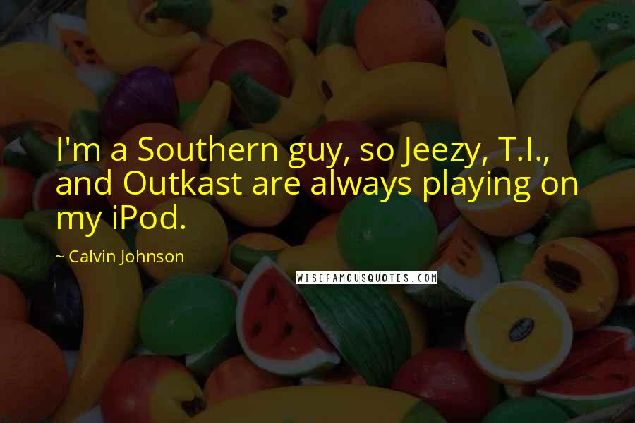 Calvin Johnson Quotes: I'm a Southern guy, so Jeezy, T.I., and Outkast are always playing on my iPod.