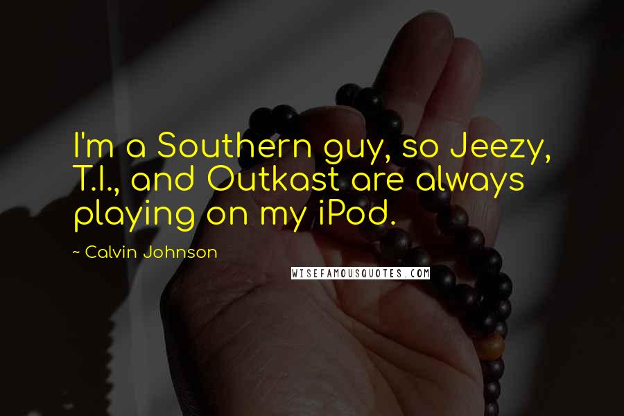 Calvin Johnson Quotes: I'm a Southern guy, so Jeezy, T.I., and Outkast are always playing on my iPod.