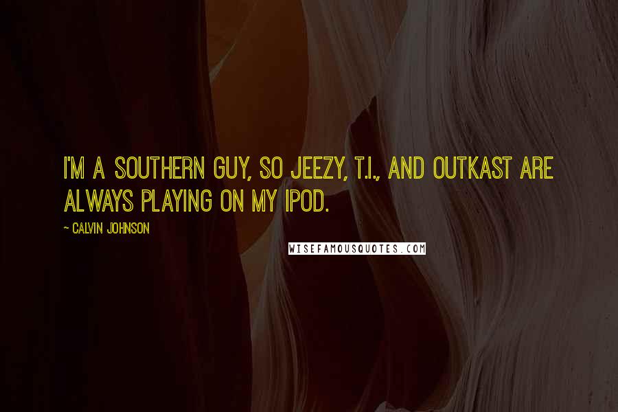 Calvin Johnson Quotes: I'm a Southern guy, so Jeezy, T.I., and Outkast are always playing on my iPod.