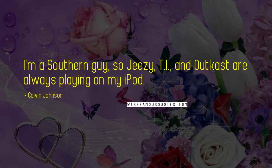 Calvin Johnson Quotes: I'm a Southern guy, so Jeezy, T.I., and Outkast are always playing on my iPod.