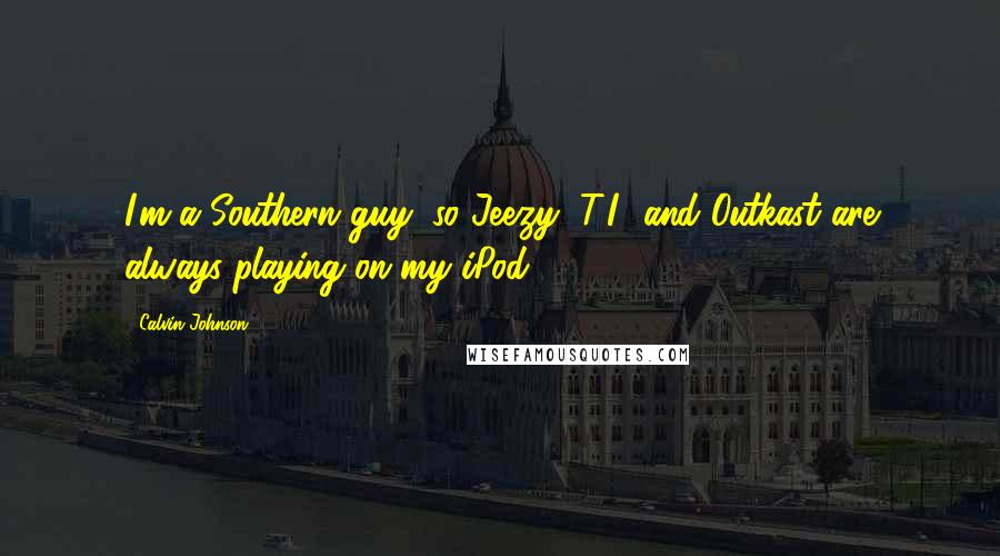 Calvin Johnson Quotes: I'm a Southern guy, so Jeezy, T.I., and Outkast are always playing on my iPod.