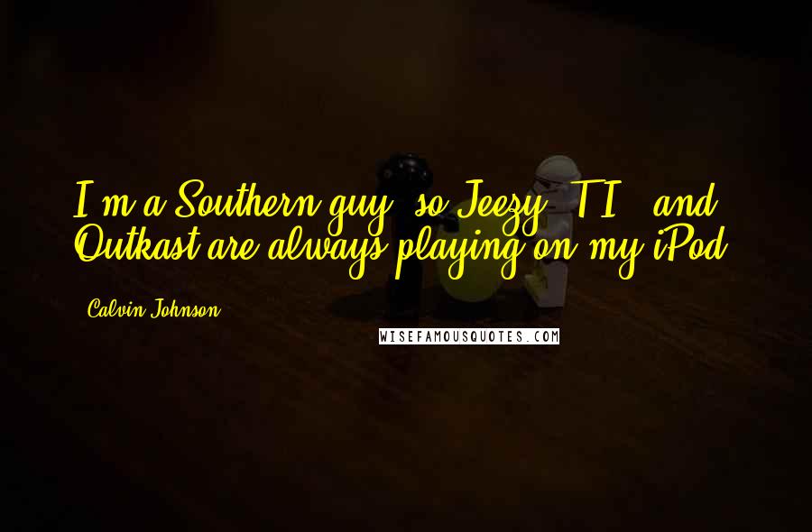 Calvin Johnson Quotes: I'm a Southern guy, so Jeezy, T.I., and Outkast are always playing on my iPod.