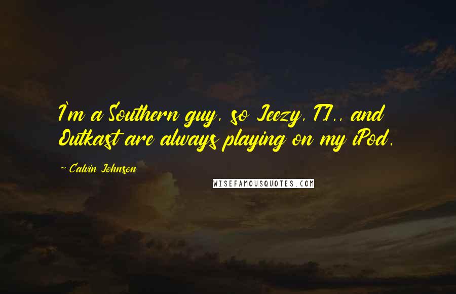 Calvin Johnson Quotes: I'm a Southern guy, so Jeezy, T.I., and Outkast are always playing on my iPod.