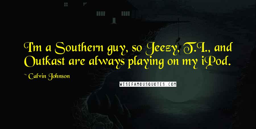 Calvin Johnson Quotes: I'm a Southern guy, so Jeezy, T.I., and Outkast are always playing on my iPod.