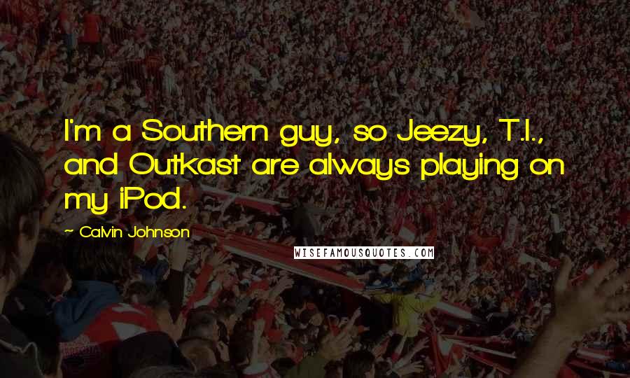 Calvin Johnson Quotes: I'm a Southern guy, so Jeezy, T.I., and Outkast are always playing on my iPod.