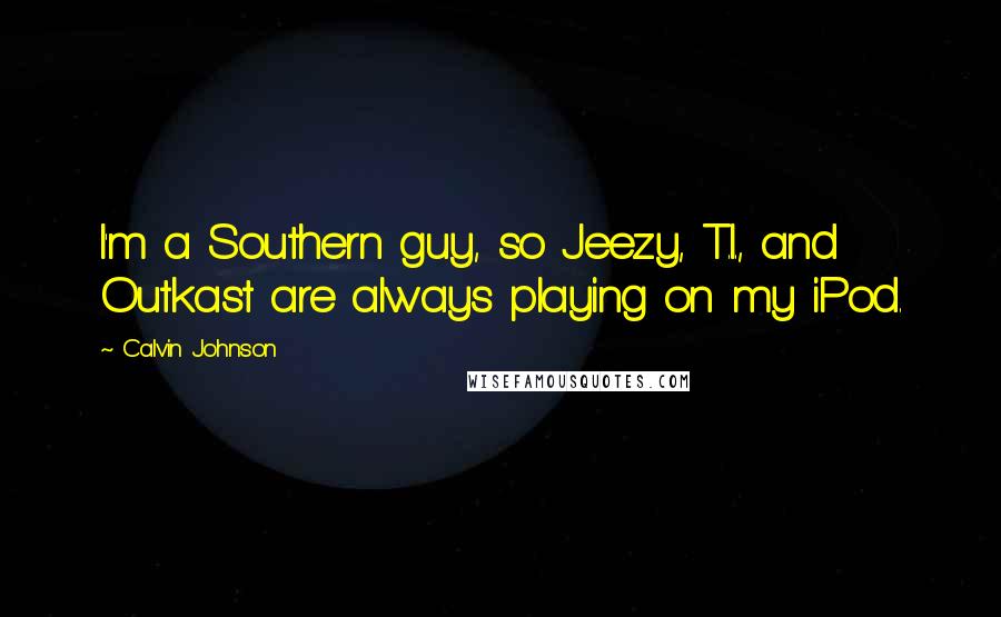 Calvin Johnson Quotes: I'm a Southern guy, so Jeezy, T.I., and Outkast are always playing on my iPod.