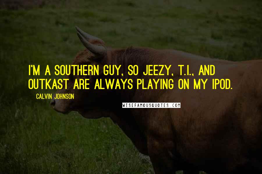 Calvin Johnson Quotes: I'm a Southern guy, so Jeezy, T.I., and Outkast are always playing on my iPod.