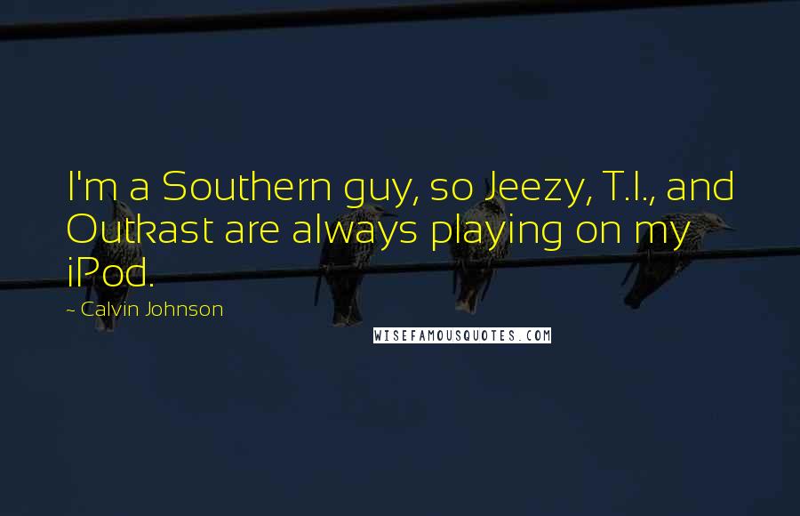 Calvin Johnson Quotes: I'm a Southern guy, so Jeezy, T.I., and Outkast are always playing on my iPod.