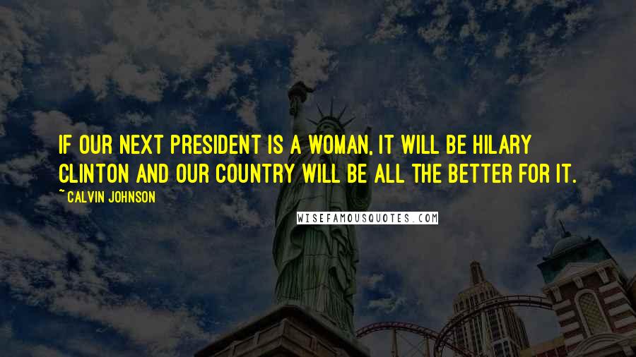 Calvin Johnson Quotes: If our next president is a woman, it will be Hilary Clinton and our country will be all the better for it.