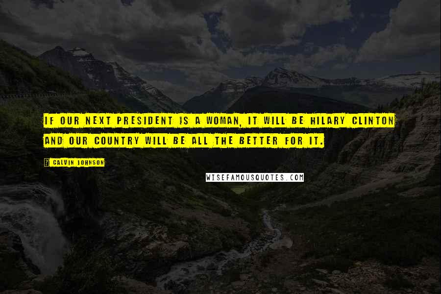Calvin Johnson Quotes: If our next president is a woman, it will be Hilary Clinton and our country will be all the better for it.