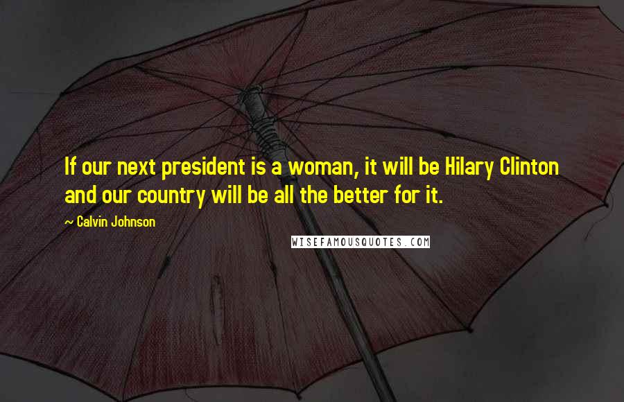 Calvin Johnson Quotes: If our next president is a woman, it will be Hilary Clinton and our country will be all the better for it.