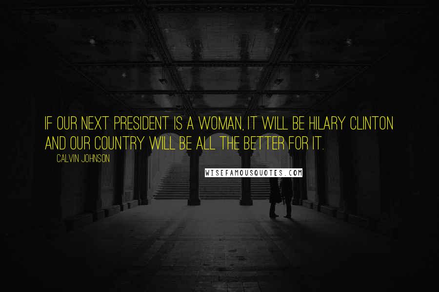 Calvin Johnson Quotes: If our next president is a woman, it will be Hilary Clinton and our country will be all the better for it.