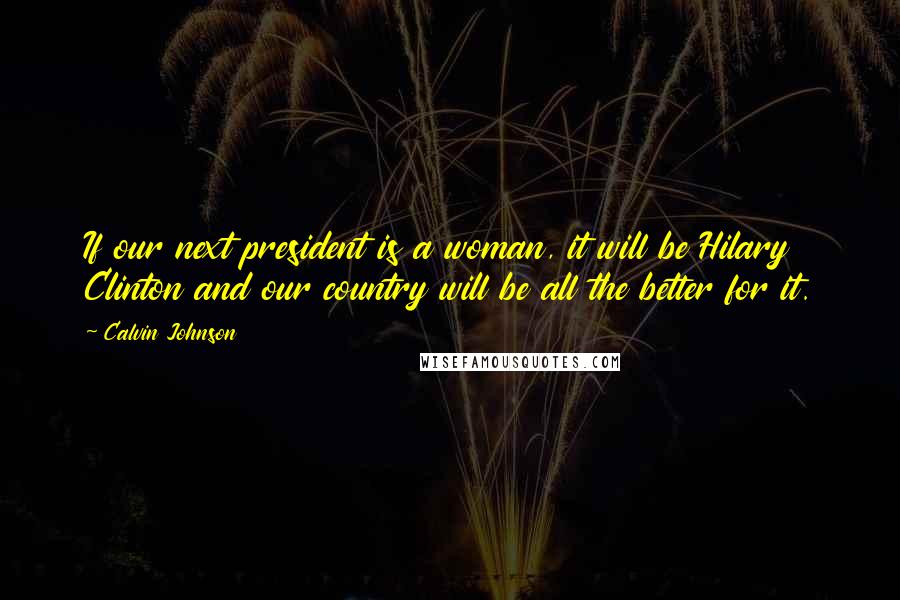 Calvin Johnson Quotes: If our next president is a woman, it will be Hilary Clinton and our country will be all the better for it.