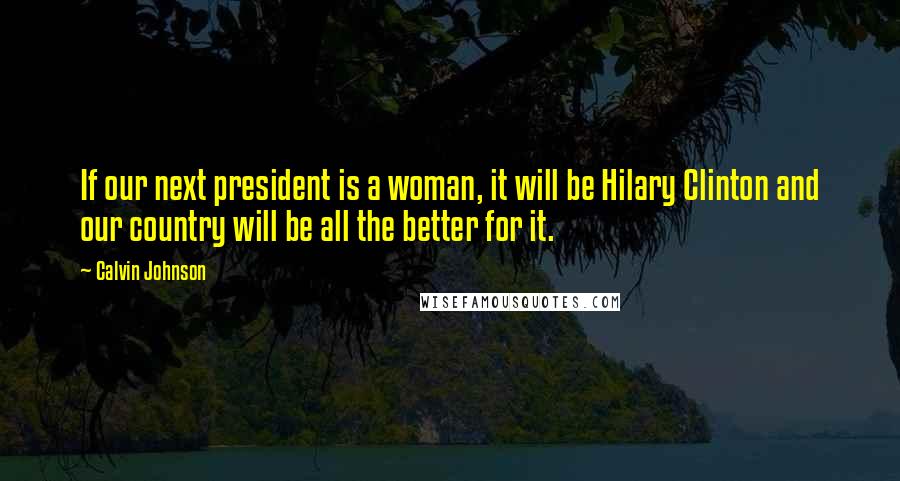 Calvin Johnson Quotes: If our next president is a woman, it will be Hilary Clinton and our country will be all the better for it.