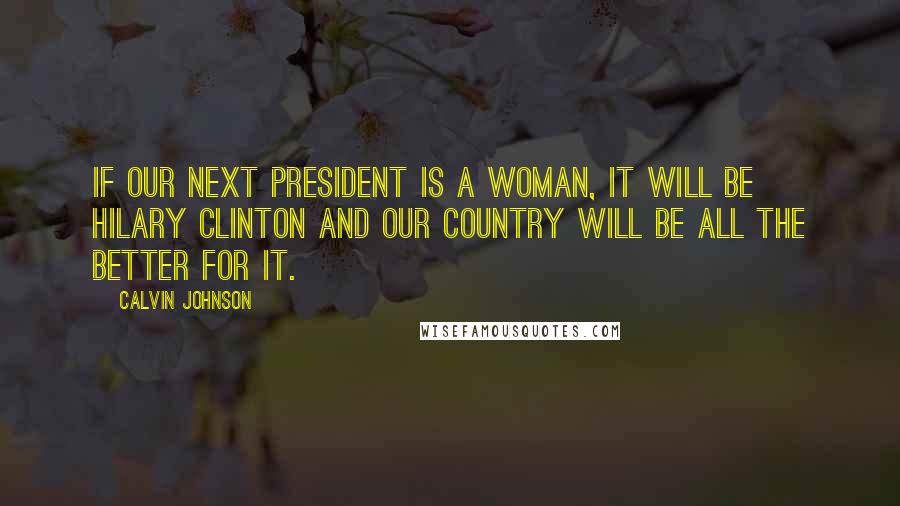 Calvin Johnson Quotes: If our next president is a woman, it will be Hilary Clinton and our country will be all the better for it.