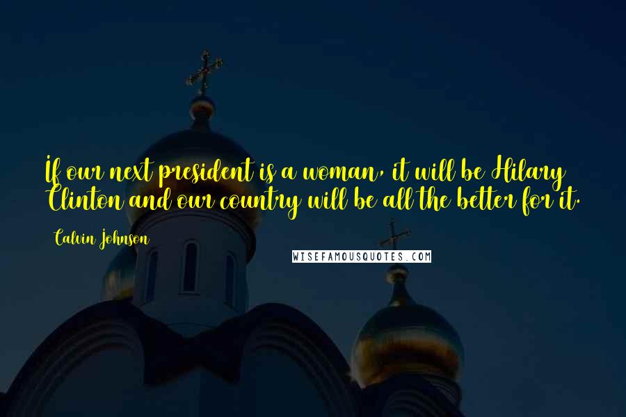 Calvin Johnson Quotes: If our next president is a woman, it will be Hilary Clinton and our country will be all the better for it.