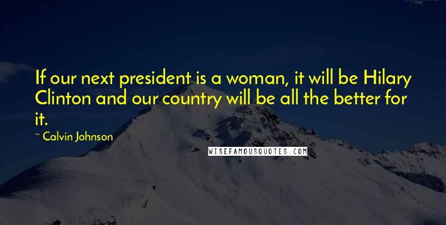 Calvin Johnson Quotes: If our next president is a woman, it will be Hilary Clinton and our country will be all the better for it.