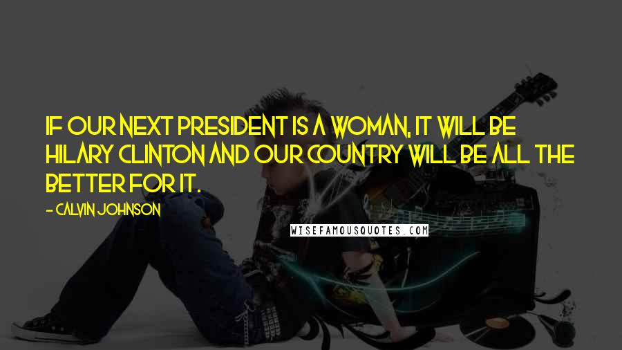 Calvin Johnson Quotes: If our next president is a woman, it will be Hilary Clinton and our country will be all the better for it.