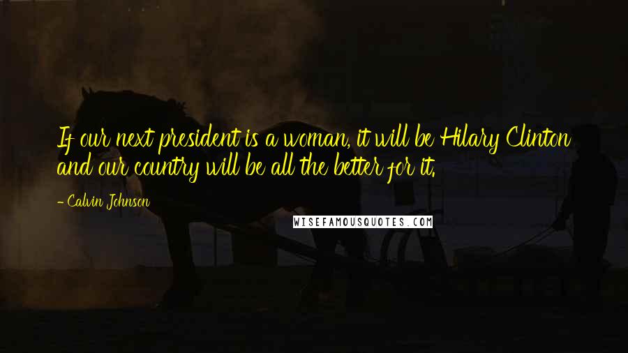 Calvin Johnson Quotes: If our next president is a woman, it will be Hilary Clinton and our country will be all the better for it.