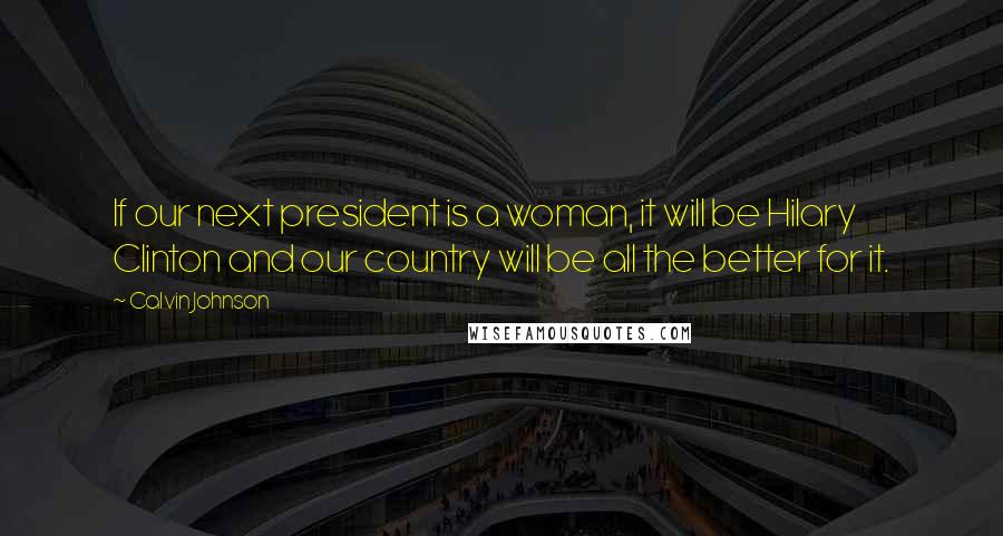 Calvin Johnson Quotes: If our next president is a woman, it will be Hilary Clinton and our country will be all the better for it.