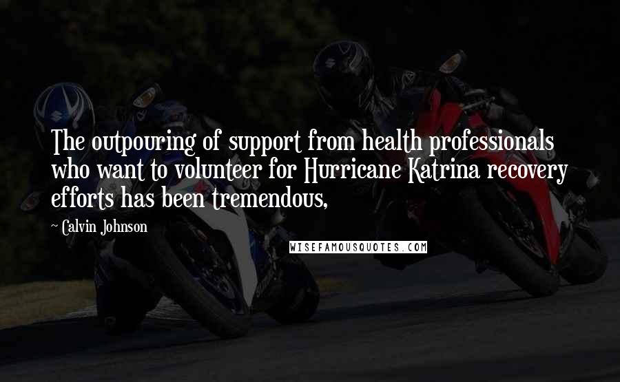 Calvin Johnson Quotes: The outpouring of support from health professionals who want to volunteer for Hurricane Katrina recovery efforts has been tremendous,