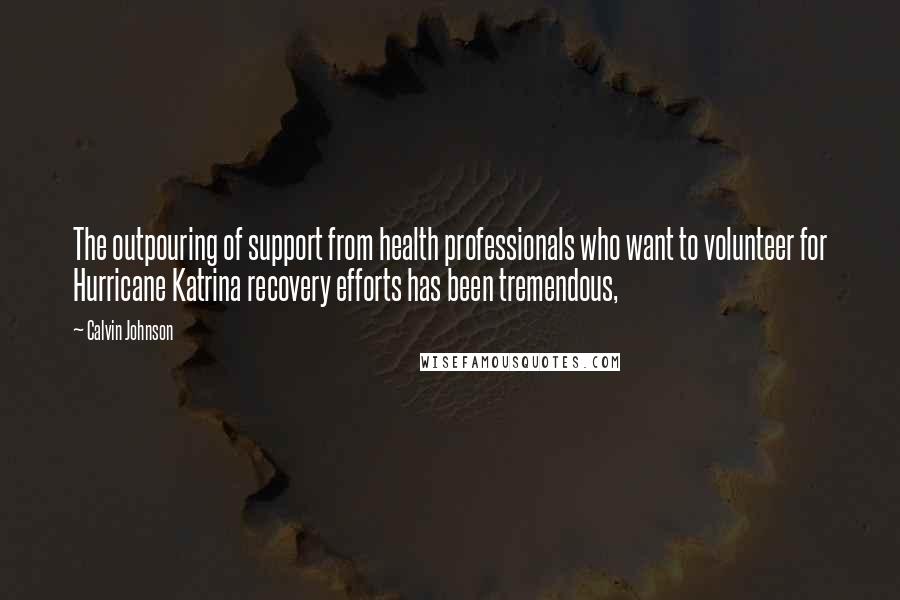 Calvin Johnson Quotes: The outpouring of support from health professionals who want to volunteer for Hurricane Katrina recovery efforts has been tremendous,