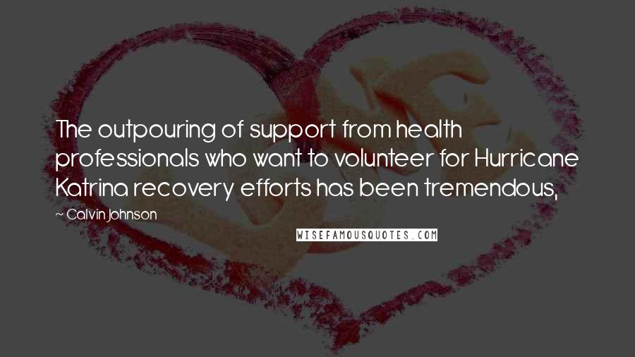 Calvin Johnson Quotes: The outpouring of support from health professionals who want to volunteer for Hurricane Katrina recovery efforts has been tremendous,