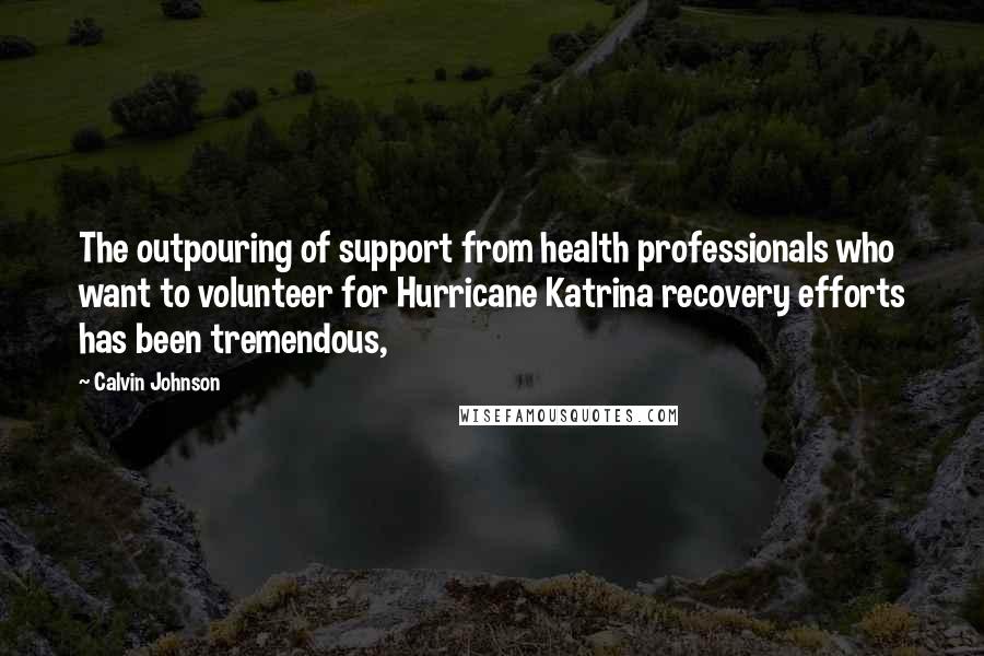 Calvin Johnson Quotes: The outpouring of support from health professionals who want to volunteer for Hurricane Katrina recovery efforts has been tremendous,