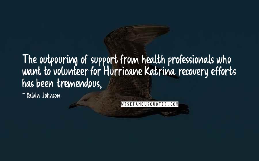 Calvin Johnson Quotes: The outpouring of support from health professionals who want to volunteer for Hurricane Katrina recovery efforts has been tremendous,