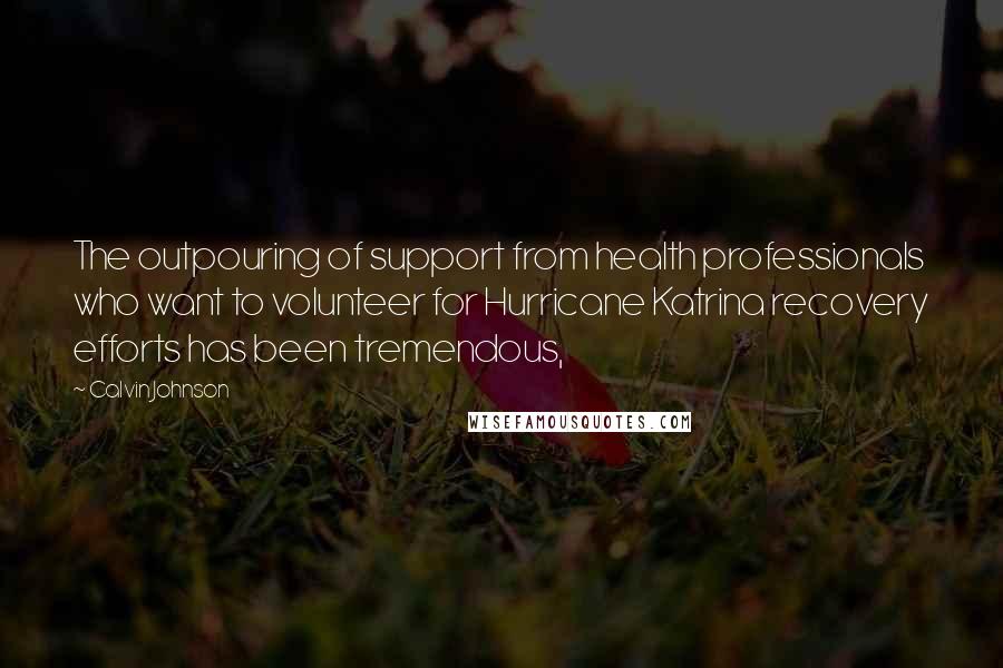 Calvin Johnson Quotes: The outpouring of support from health professionals who want to volunteer for Hurricane Katrina recovery efforts has been tremendous,