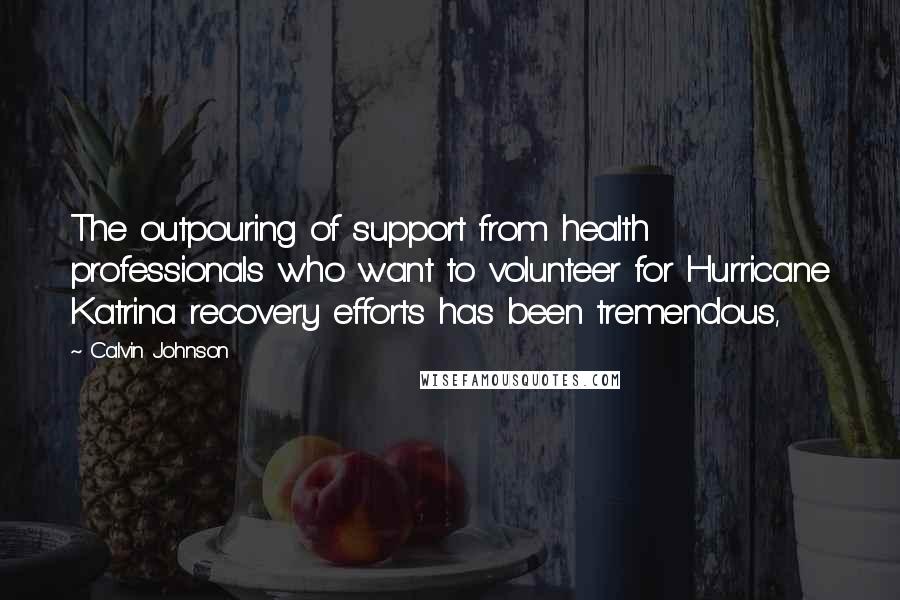 Calvin Johnson Quotes: The outpouring of support from health professionals who want to volunteer for Hurricane Katrina recovery efforts has been tremendous,